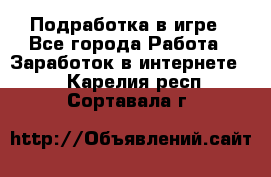 Подработка в игре - Все города Работа » Заработок в интернете   . Карелия респ.,Сортавала г.